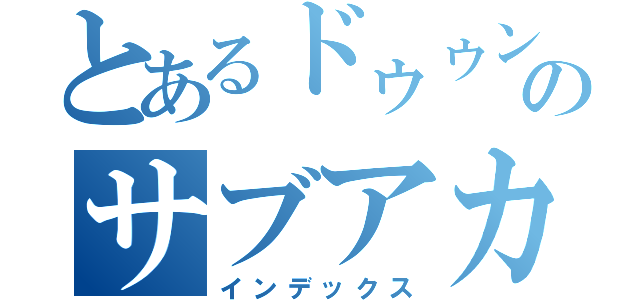 とあるドゥゥンのサブアカウント（インデックス）