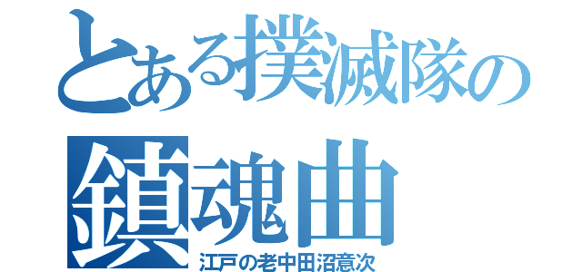 とある撲滅隊の鎮魂曲（江戸の老中田沼意次）