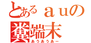 とあるａｕの糞端末（あうあうあー）