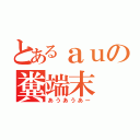 とあるａｕの糞端末（あうあうあー）