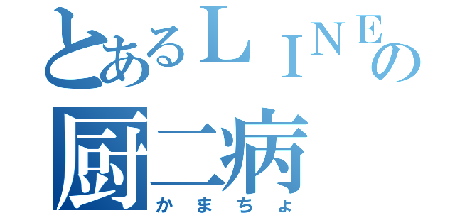 とあるＬＩＮＥの厨二病（かまちょ）