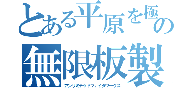 とある平原を極めし艦娘の無限板製（アンリミテッドマナイタワークス）