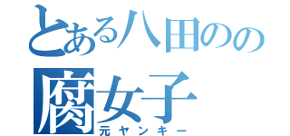 とある八田のの腐女子（元ヤンキー）