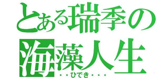 とある瑞季の海藻人生（・・ひでき・・・）