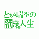 とある瑞季の海藻人生（・・ひでき・・・）