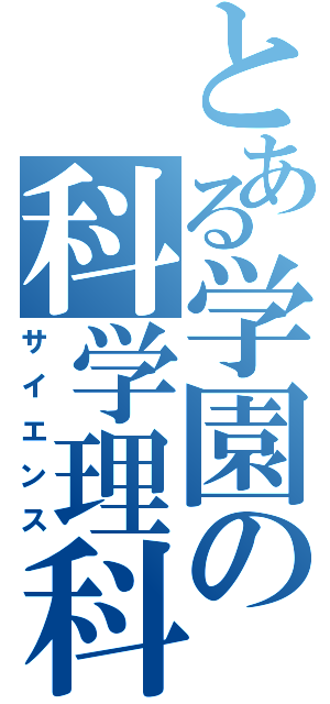 とある学園の科学理科（サイエンス）