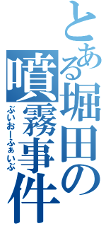 とある堀田の噴霧事件（ぶいおーふぁいぶ）