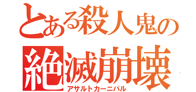 とある殺人鬼の絶滅崩壊（アサルトカーニバル）