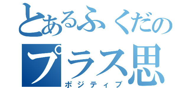 とあるふくだのプラス思考（ポジティブ）