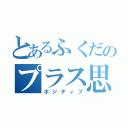 とあるふくだのプラス思考（ポジティブ）