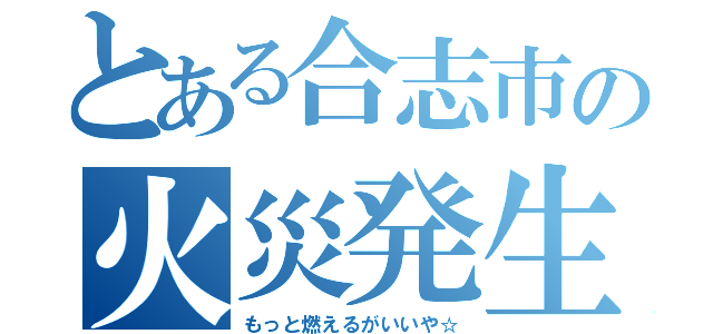 とある合志市の火災発生（もっと燃えるがいいや☆）