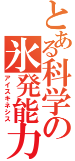 とある科学の氷発能力（アイスキネシス）