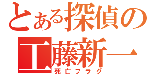 とある探偵の工藤新一（死亡フラグ）