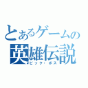 とあるゲームの英雄伝説（ビック・ボス）