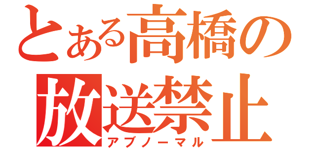 とある高橋の放送禁止（アブノーマル）