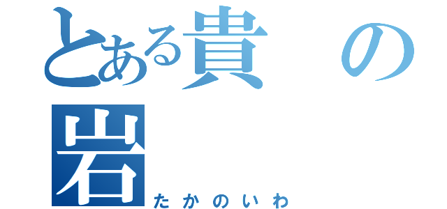 とある貴の岩（たかのいわ）