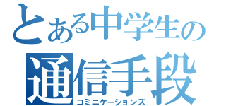 とある中学生の通信手段（コミニケーションズ）