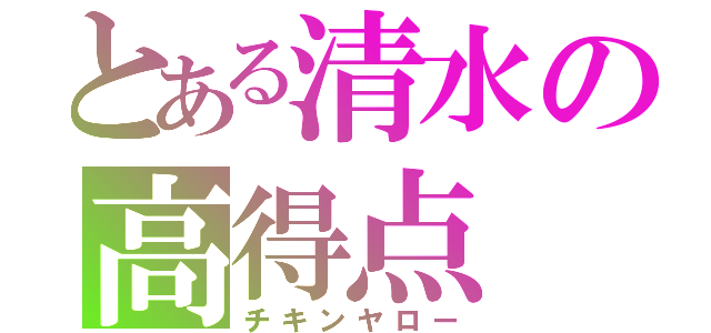 とある清水の高得点（チキンヤロー）