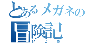 とあるメガネの冒険記（いじめ）