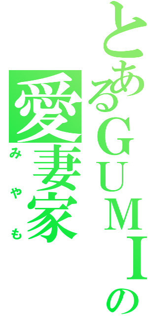 とあるＧＵＭＩへの愛妻家（みやも）