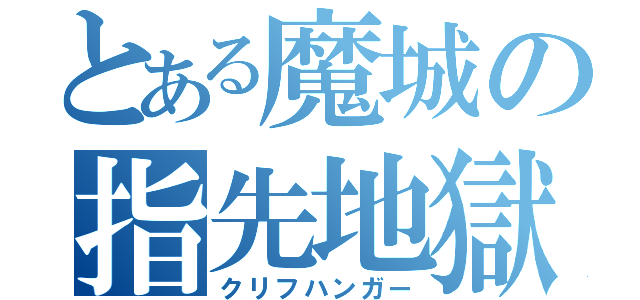 とある魔城の指先地獄（クリフハンガー）