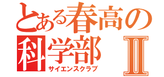 とある春高の科学部Ⅱ（サイエンスクラブ）