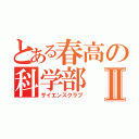 とある春高の科学部Ⅱ（サイエンスクラブ）