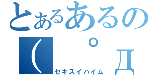 とあるあるの（ ゜д゜ ）（セキスイハイム）