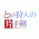 とある狩人の片手剣（ワンハンドソード）