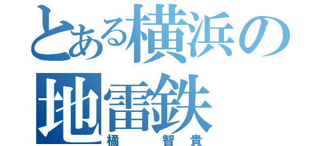 とある横浜の地雷鉄（橘 智貴）