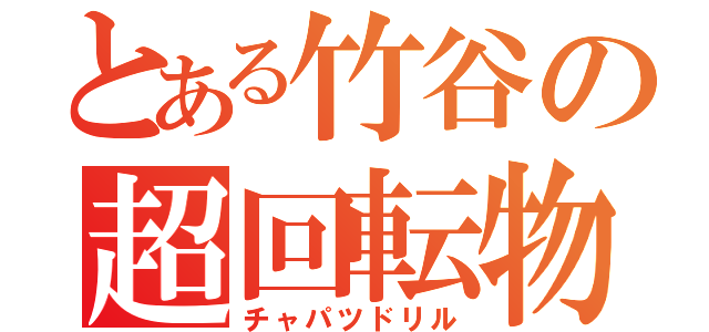 とある竹谷の超回転物（チャパツドリル）