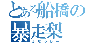 とある船橋の暴走梨（ふなっしー）