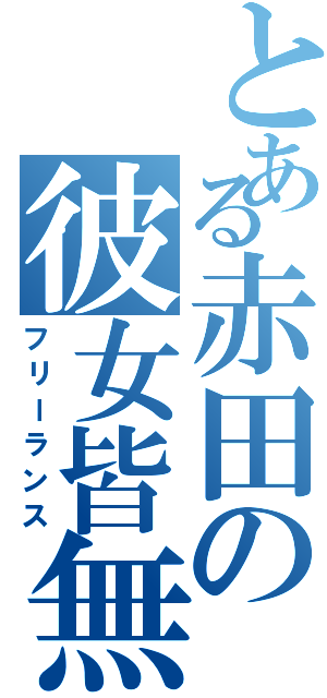 とある赤田の彼女皆無（フリーランス）