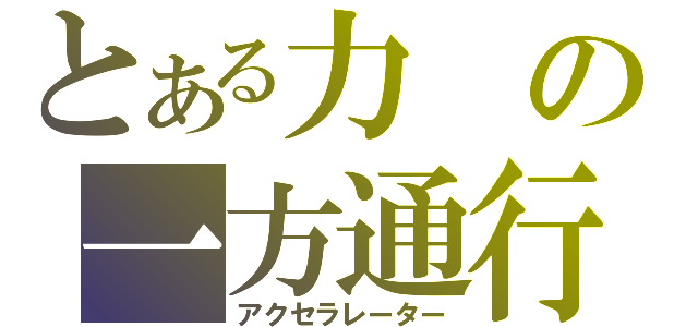 とある力の一方通行（アクセラレーター）