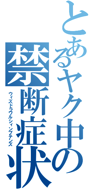 とあるヤク中の禁断症状（ウィズドラワルシィンプテンズ）