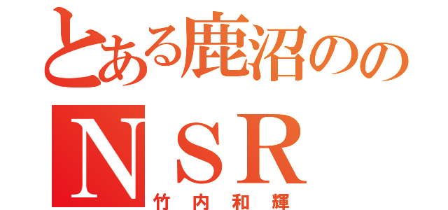 とある鹿沼ののＮＳＲ（竹内和輝）