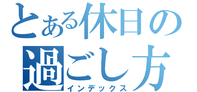 とある休日の過ごし方（インデックス）