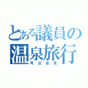 とある議員の温泉旅行（号泣会見）