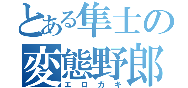 とある隼士の変態野郎（エロガキ）