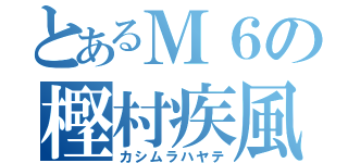 とあるＭ６の樫村疾風（カシムラハヤテ）