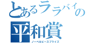 とあるララバイの平和賞（ノーベルピースプライズ）