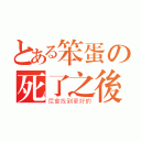 とある笨蛋の死了之後（尼會找到更好的）