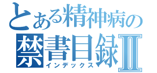 とある精神病の禁書目録Ⅱ（インデックス）