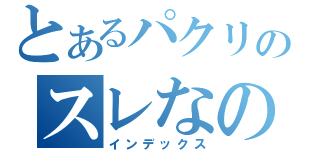 とあるパクリのスレなの（インデックス）