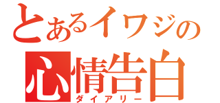 とあるイワジの心情告白（ダイアリー）