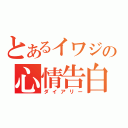 とあるイワジの心情告白（ダイアリー）