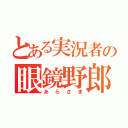 とある実況者の眼鏡野郎（あらさま）