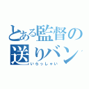 とある監督の送りバント（いらっしゃい）