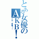 とある女優のＡＫＢ！（この、変態っ！）