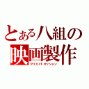 とある八組の映画製作会議（クリエイトセッション）